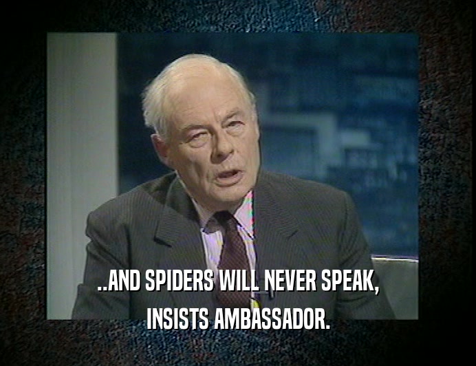 ..AND SPIDERS WILL NEVER SPEAK, INSISTS AMBASSADOR. 
