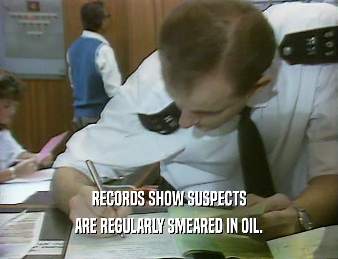 RECORDS SHOW SUSPECTS
 ARE REGULARLY SMEARED IN OIL.
 