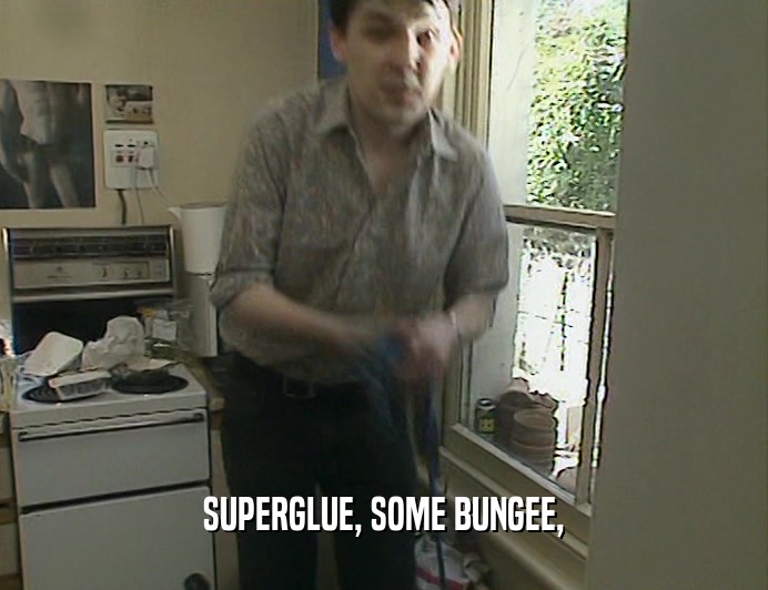 SUPERGLUE, SOME BUNGEE,
  