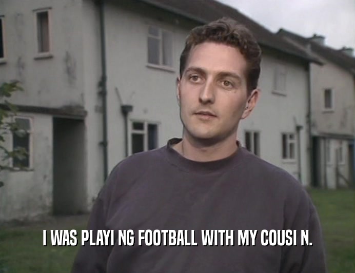 I WAS PLAYI NG FOOTBALL WITH MY COUSI N.  