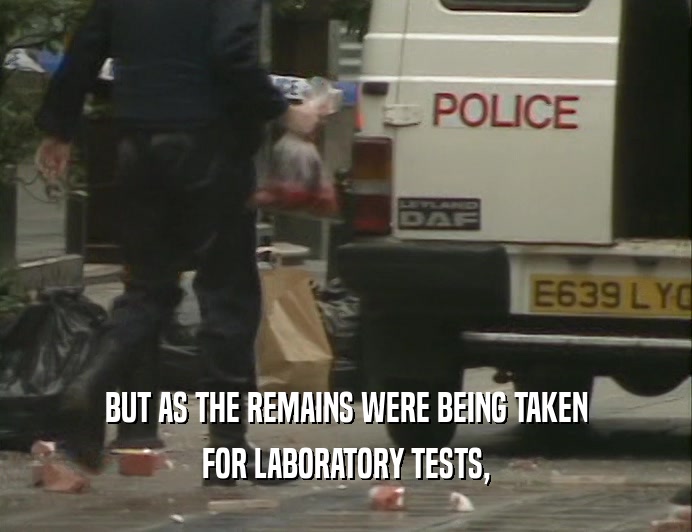 BUT AS THE REMAINS WERE BEING TAKEN
 FOR LABORATORY TESTS,
 