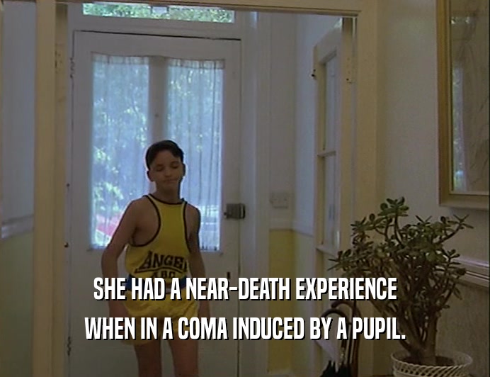 SHE HAD A NEAR-DEATH EXPERIENCE WHEN IN A COMA INDUCED BY A PUPIL. 