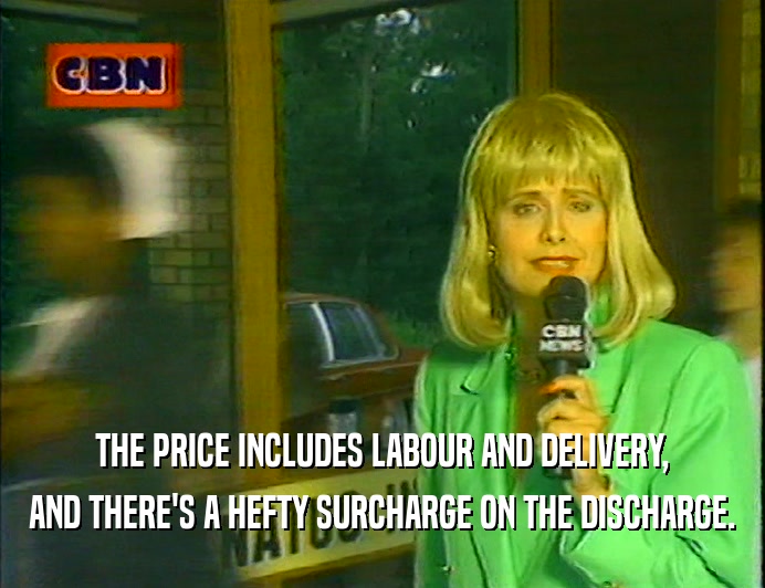 THE PRICE INCLUDES LABOUR AND DELIVERY,
 AND THERE'S A HEFTY SURCHARGE ON THE DISCHARGE.
 