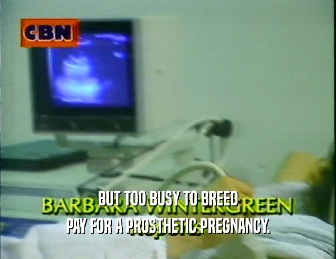 BUT TOO BUSY TO BREED
 PAY FOR A PROSTHETIC PREGNANCY.
 