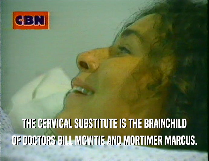 THE CERVICAL SUBSTITUTE IS THE BRAINCHILD
 OF DOCTORS BILL MCVITIE AND MORTIMER MARCUS.
 