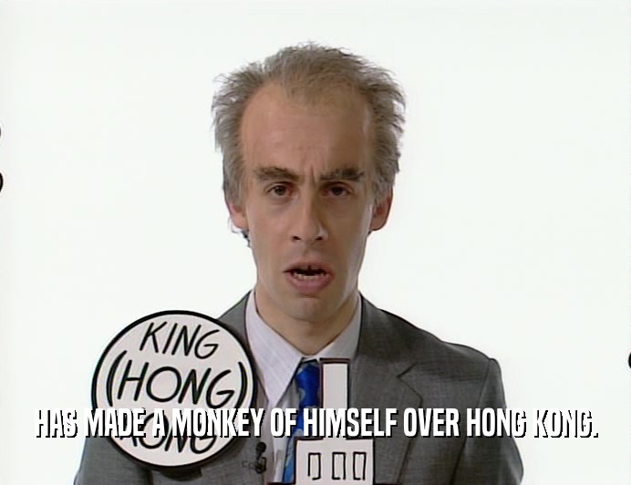 HAS MADE A MONKEY OF HIMSELF OVER HONG KONG.  