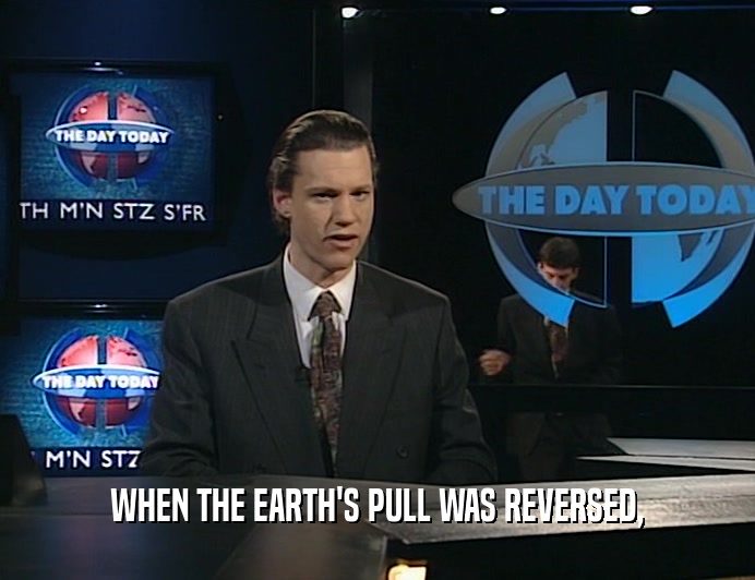 WHEN THE EARTH'S PULL WAS REVERSED,
  