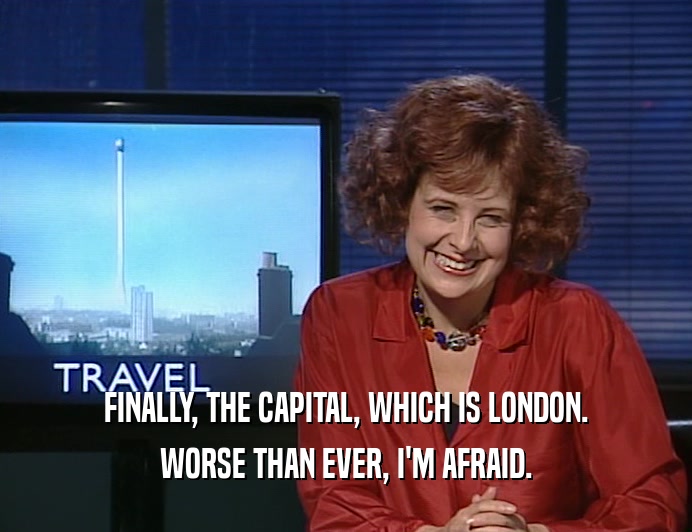 FINALLY, THE CAPITAL, WHICH IS LONDON.
 WORSE THAN EVER, I'M AFRAID.
 