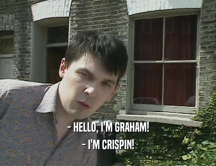 - HELLO, I'M GRAHAM!
 - I'M CRISPIN!
 