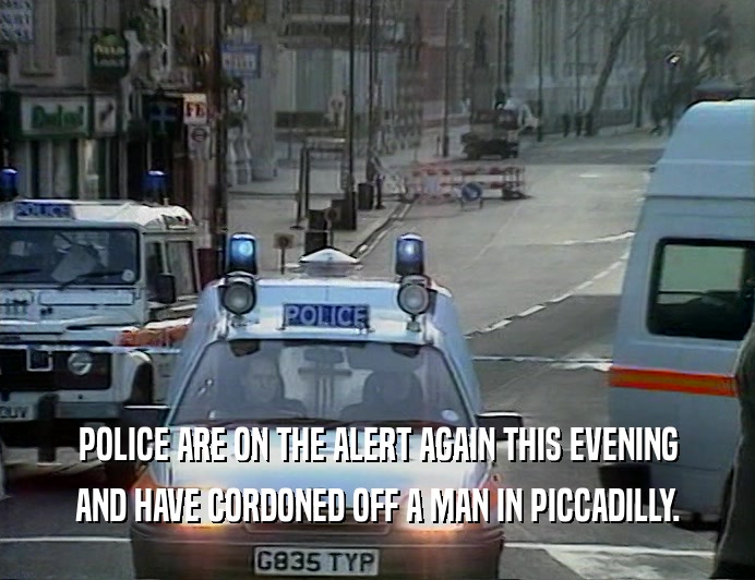 POLICE ARE ON THE ALERT AGAIN THIS EVENING
 AND HAVE CORDONED OFF A MAN IN PICCADILLY.
 