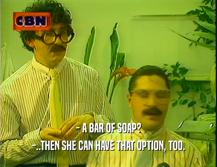 - A BAR OF SOAP?
 -..THEN SHE CAN HAVE THAT OPTION, TOO.
 