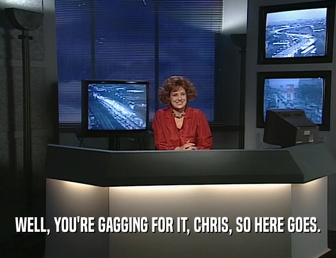 WELL, YOU'RE GAGGING FOR IT, CHRIS, SO HERE GOES.  