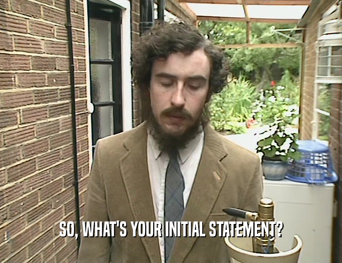 SO, WHAT'S YOUR INITIAL STATEMENT?  
