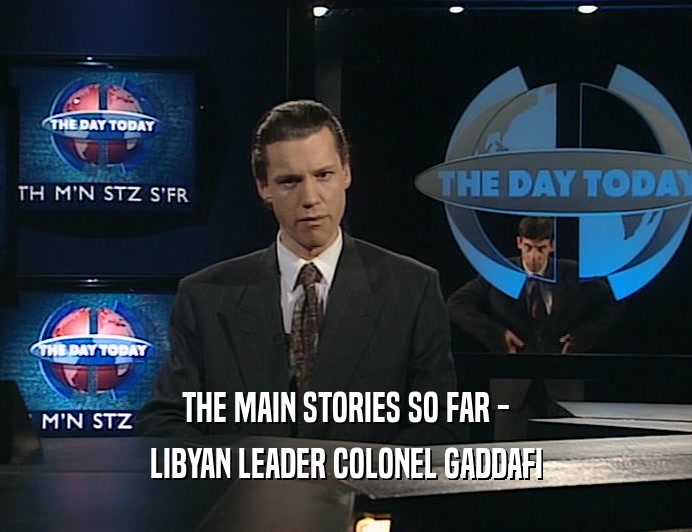 THE MAIN STORIES SO FAR -
 LIBYAN LEADER COLONEL GADDAFI
 