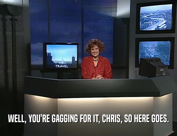 WELL, YOU'RE GAGGING FOR IT, CHRIS, SO HERE GOES.  