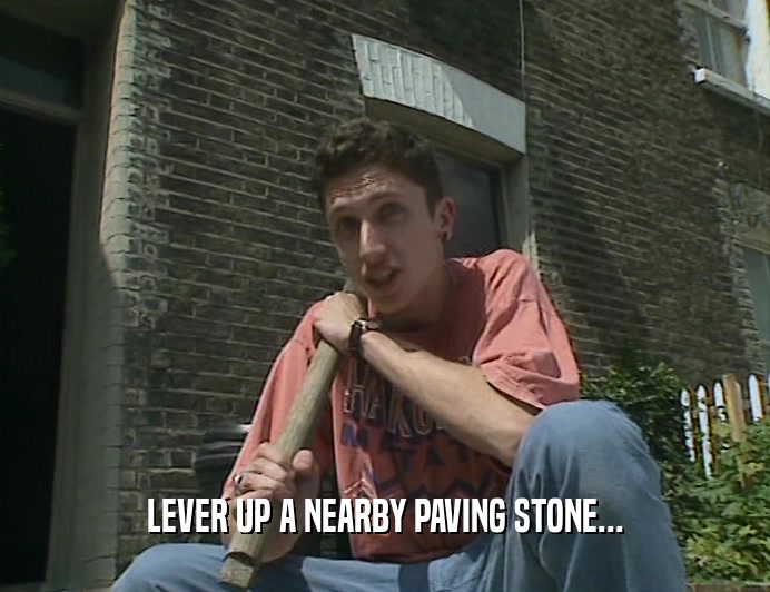 LEVER UP A NEARBY PAVING STONE...  
