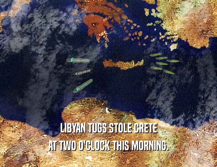 LIBYAN TUGS STOLE CRETE
 AT TWO O'CLOCK THIS MORNING.
 