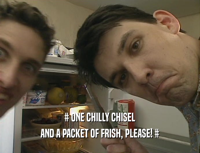 # ONE CHILLY CHISEL AND A PACKET OF FRISH, PLEASE! # 