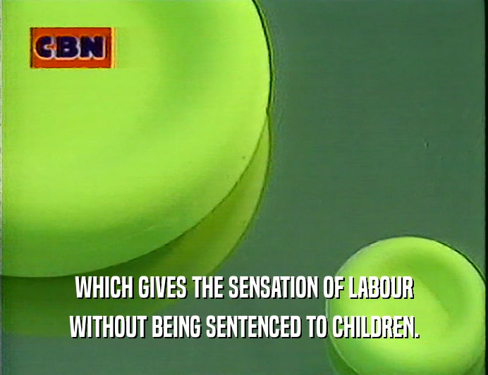 WHICH GIVES THE SENSATION OF LABOUR
 WITHOUT BEING SENTENCED TO CHILDREN.
 