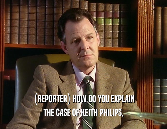 (REPORTER) HOW DO YOU EXPLAIN
 THE CASE OF KEITH PHILIPS,
 
