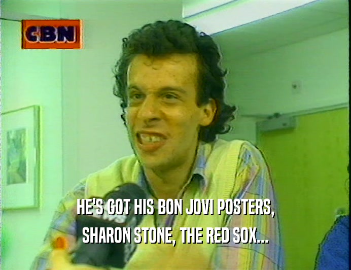 HE'S GOT HIS BON JOVI POSTERS,
 SHARON STONE, THE RED SOX...
 