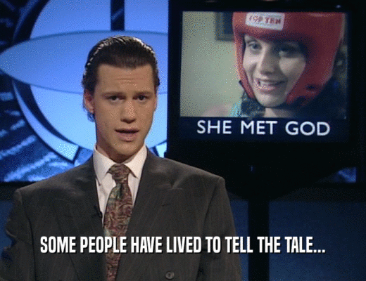 SOME PEOPLE HAVE LIVED TO TELL THE TALE...  