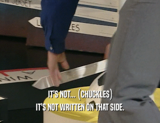 IT'S NOT... (CHUCKLES) IT'S NOT WRITTEN ON THAT SIDE. 