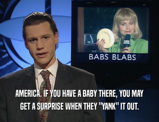 AMERICA. IF YOU HAVE A BABY THERE, YOU MAY
 GET A SURPRISE WHEN THEY 