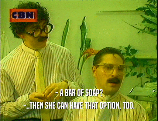 - A BAR OF SOAP? -..THEN SHE CAN HAVE THAT OPTION, TOO. 