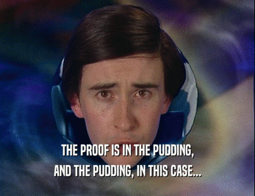 THE PROOF IS IN THE PUDDING,
 AND THE PUDDING, IN THIS CASE...
 
