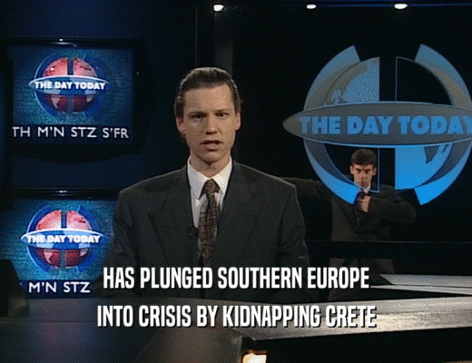 HAS PLUNGED SOUTHERN EUROPE
 INTO CRISIS BY KIDNAPPING CRETE
 