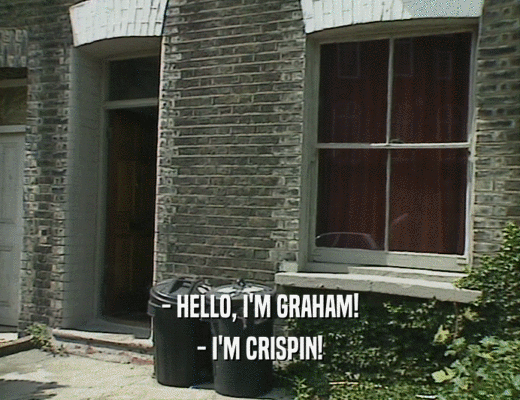 - HELLO, I'M GRAHAM!
 - I'M CRISPIN!
 