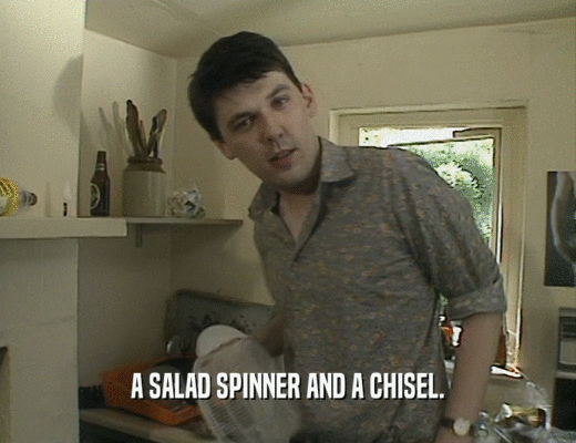 A SALAD SPINNER AND A CHISEL.  
