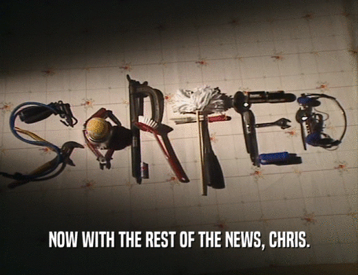 NOW WITH THE REST OF THE NEWS, CHRIS.
  