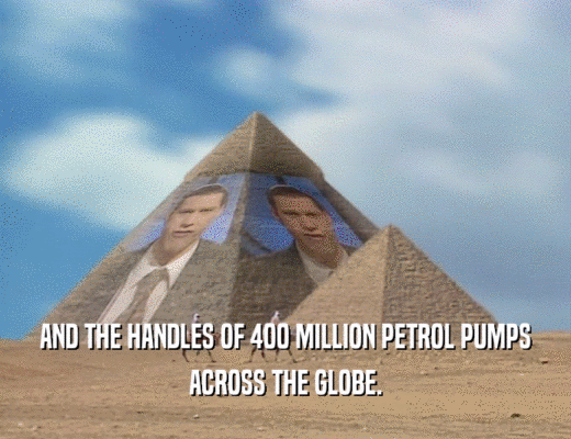 AND THE HANDLES OF 400 MILLION PETROL PUMPS
 ACROSS THE GLOBE.
 