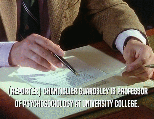 (REPORTER) CHANTICLIER GUARDSLEY IS PROFESSOR
 OF PSYCHOSOCIOLOGY AT UNIVERSITY COLLEGE.
 