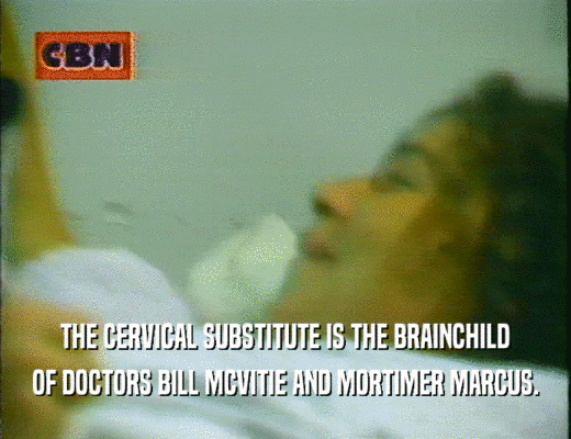 THE CERVICAL SUBSTITUTE IS THE BRAINCHILD
 OF DOCTORS BILL MCVITIE AND MORTIMER MARCUS.
 