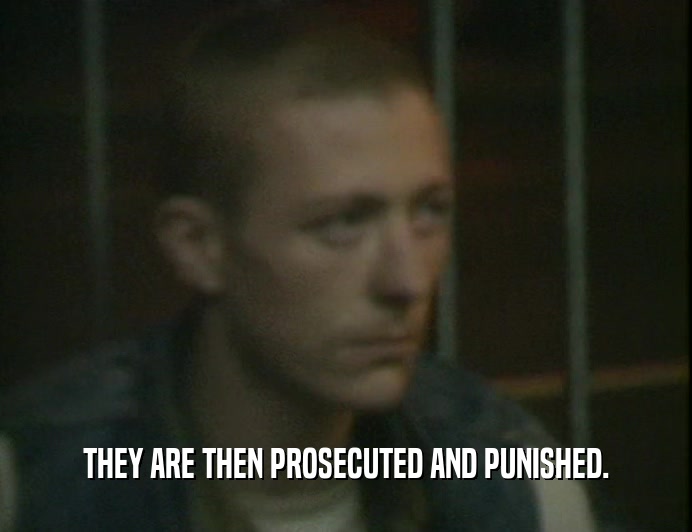THEY ARE THEN PROSECUTED AND PUNISHED.
  