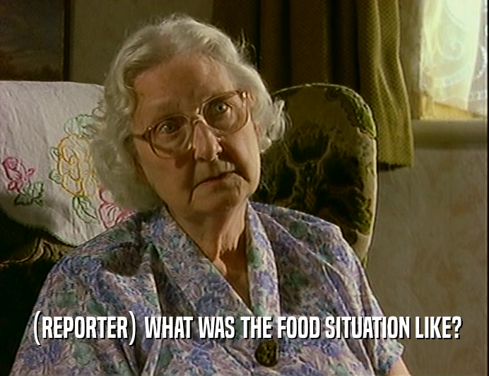 (REPORTER) WHAT WAS THE FOOD SITUATION LIKE?
  