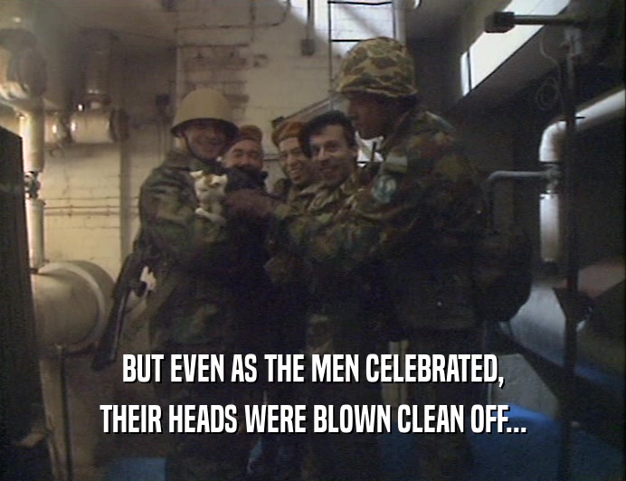 BUT EVEN AS THE MEN CELEBRATED,
 THEIR HEADS WERE BLOWN CLEAN OFF...
 