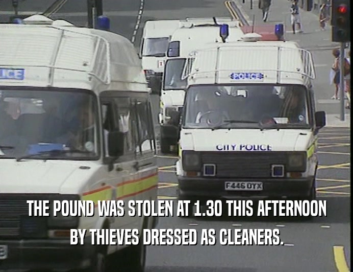 THE POUND WAS STOLEN AT 1.30 THIS AFTERNOON
 BY THIEVES DRESSED AS CLEANERS.
 