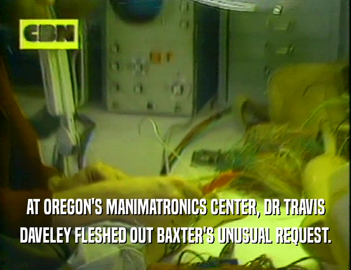 AT OREGON'S MANIMATRONICS CENTER, DR TRAVIS DAVELEY FLESHED OUT BAXTER'S UNUSUAL REQUEST. 