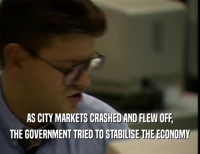 AS CITY MARKETS CRASHED AND FLEW OFF, THE GOVERNMENT TRIED TO STABILISE THE ECONOMY 