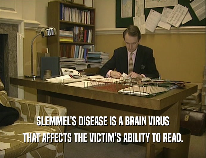 SLEMMEL'S DISEASE IS A BRAIN VIRUS
 THAT AFFECTS THE VICTIM'S ABILITY TO READ.
 