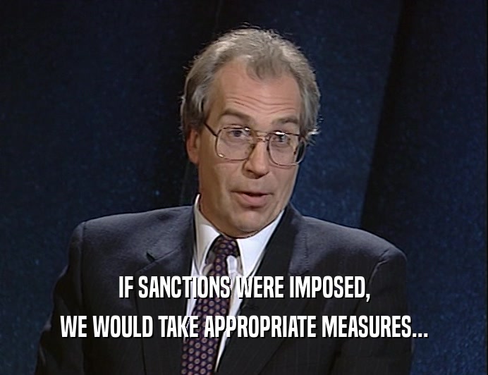 IF SANCTIONS WERE IMPOSED,
 WE WOULD TAKE APPROPRIATE MEASURES...
 