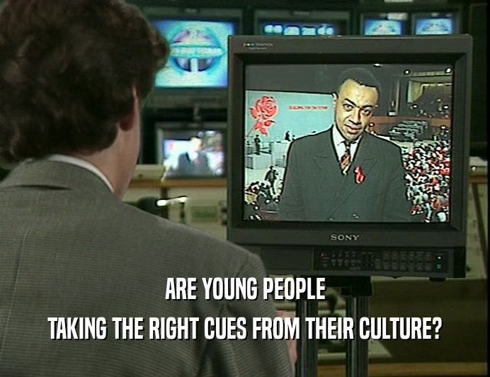 ARE YOUNG PEOPLE
 TAKING THE RIGHT CUES FROM THEIR CULTURE?
 