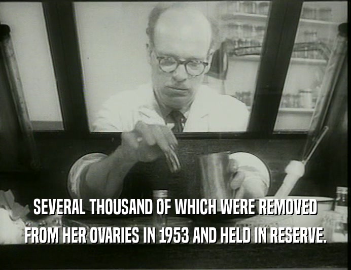 SEVERAL THOUSAND OF WHICH WERE REMOVED
 FROM HER OVARIES IN 1953 AND HELD IN RESERVE.
 