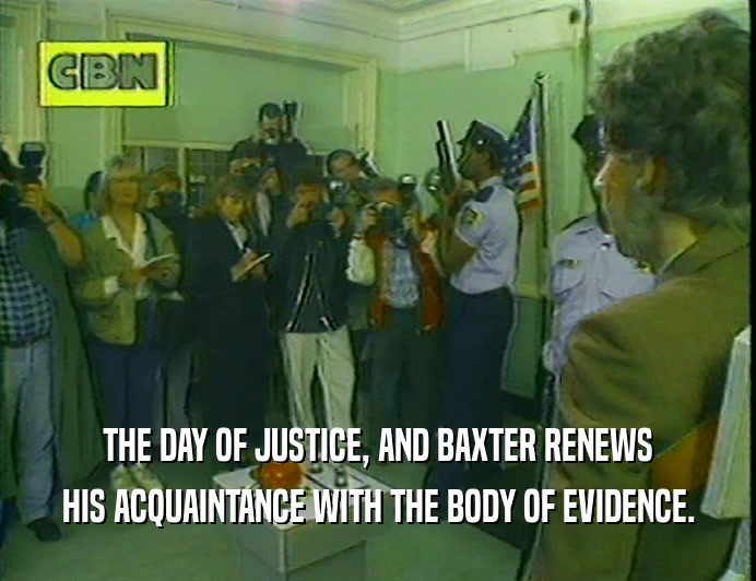 THE DAY OF JUSTICE, AND BAXTER RENEWS
 HIS ACQUAINTANCE WITH THE BODY OF EVIDENCE.
 