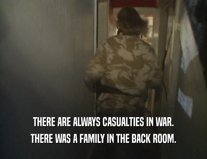 THERE ARE ALWAYS CASUALTIES IN WAR. THERE WAS A FAMILY IN THE BACK ROOM. 