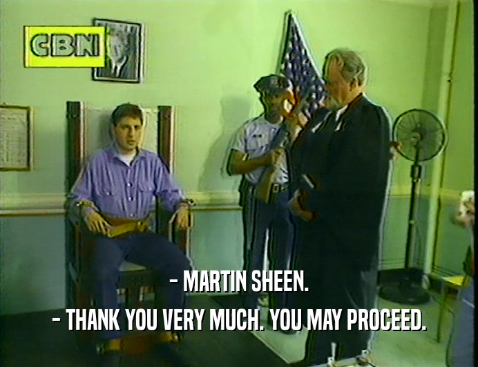 - MARTIN SHEEN.
 - THANK YOU VERY MUCH. YOU MAY PROCEED.
 